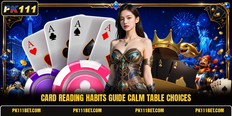 Card reading habits guide calm table choices